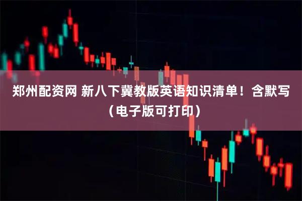 郑州配资网 新八下冀教版英语知识清单！含默写（电子版可打印）
